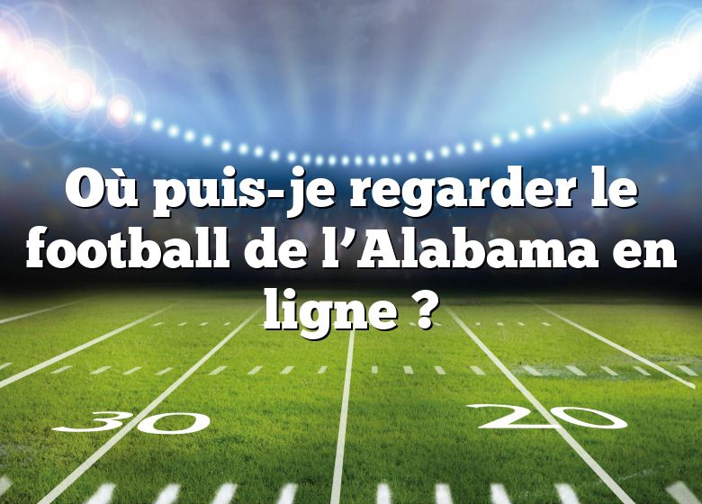 Où puis-je regarder le football de l’Alabama en ligne ?